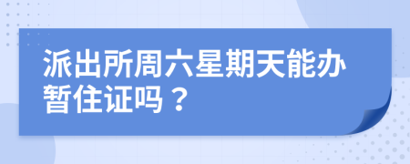 派出所周六星期天能办暂住证吗？