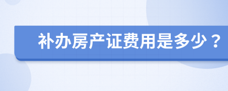 补办房产证费用是多少？