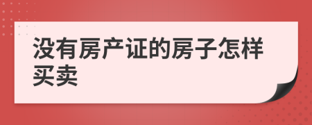 没有房产证的房子怎样买卖