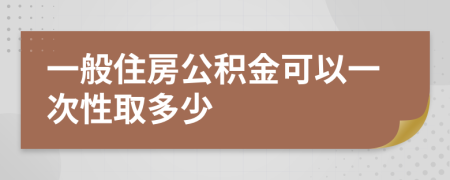 一般住房公积金可以一次性取多少