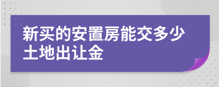 新买的安置房能交多少土地出让金