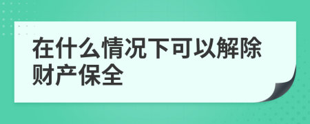 在什么情况下可以解除财产保全