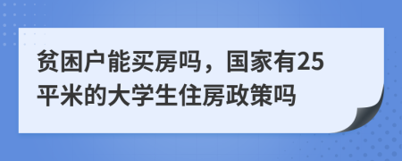 贫困户能买房吗，国家有25平米的大学生住房政策吗