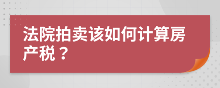 法院拍卖该如何计算房产税？