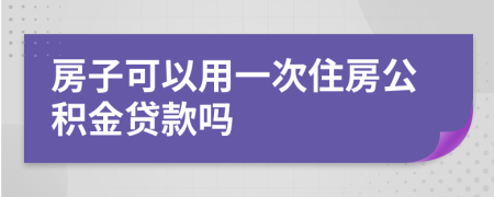 房子可以用一次住房公积金贷款吗