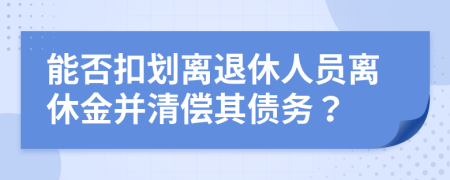 能否扣划离退休人员离休金并清偿其债务？