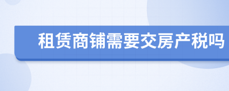 租赁商铺需要交房产税吗