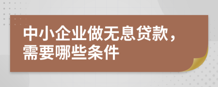 中小企业做无息贷款，需要哪些条件