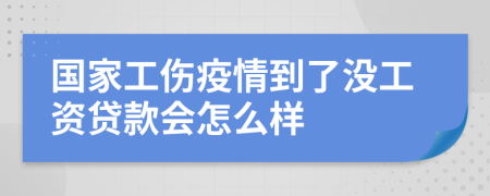 国家工伤疫情到了没工资贷款会怎么样