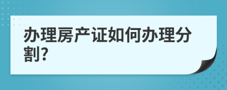 办理房产证如何办理分割?