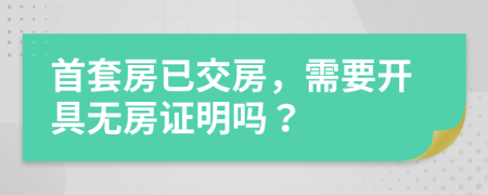 首套房已交房，需要开具无房证明吗？