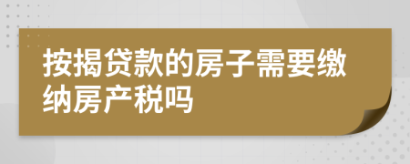 按揭贷款的房子需要缴纳房产税吗