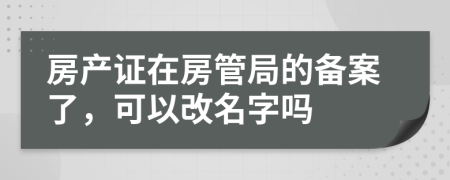 房产证在房管局的备案了，可以改名字吗