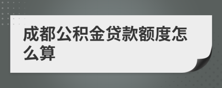 成都公积金贷款额度怎么算