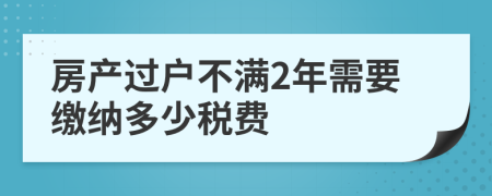 房产过户不满2年需要缴纳多少税费