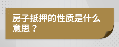 房子抵押的性质是什么意思？