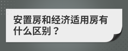 安置房和经济适用房有什么区别？