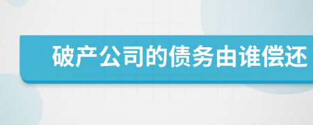 破产公司的债务由谁偿还