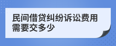 民间借贷纠纷诉讼费用需要交多少