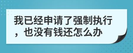 我已经申请了强制执行，也没有钱还怎么办