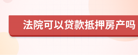 法院可以贷款抵押房产吗