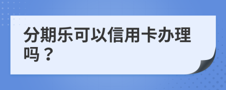 分期乐可以信用卡办理吗？