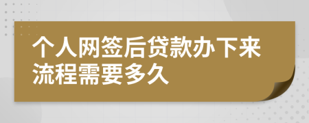 个人网签后贷款办下来流程需要多久