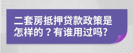 二套房抵押贷款政策是怎样的？有谁用过吗?