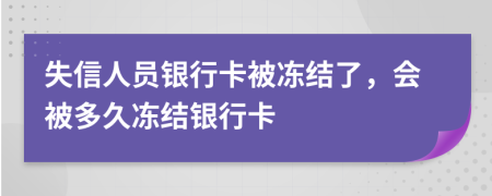 失信人员银行卡被冻结了，会被多久冻结银行卡