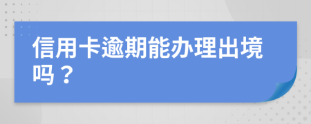 信用卡逾期能办理出境吗？