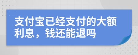 支付宝已经支付的大额利息，钱还能退吗