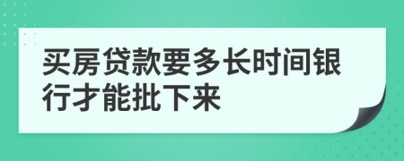 买房贷款要多长时间银行才能批下来