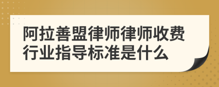 阿拉善盟律师律师收费行业指导标准是什么