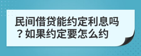 民间借贷能约定利息吗？如果约定要怎么约