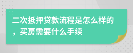 二次抵押贷款流程是怎么样的，买房需要什么手续