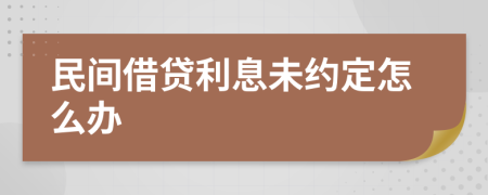 民间借贷利息未约定怎么办