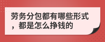 劳务分包都有哪些形式，都是怎么挣钱的