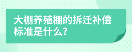 大棚养殖棚的拆迁补偿标准是什么?