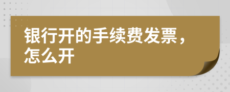 银行开的手续费发票，怎么开