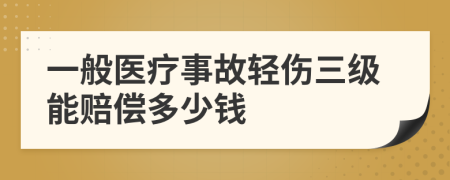 一般医疗事故轻伤三级能赔偿多少钱