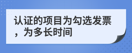 认证的项目为勾选发票，为多长时间