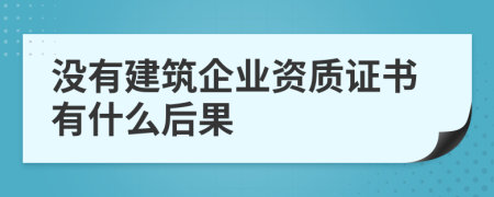 没有建筑企业资质证书有什么后果