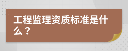 工程监理资质标准是什么？