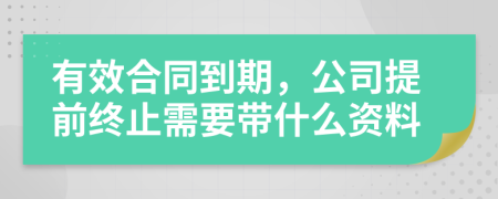 有效合同到期，公司提前终止需要带什么资料