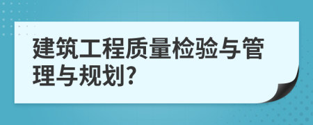 建筑工程质量检验与管理与规划?