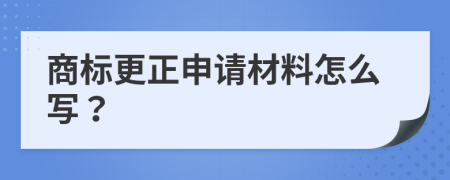 商标更正申请材料怎么写？