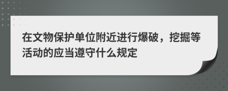 在文物保护单位附近进行爆破，挖掘等活动的应当遵守什么规定