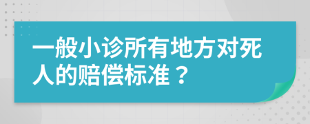 一般小诊所有地方对死人的赔偿标准？