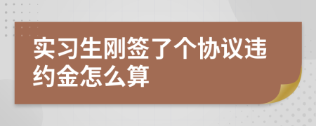 实习生刚签了个协议违约金怎么算