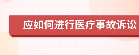 应如何进行医疗事故诉讼